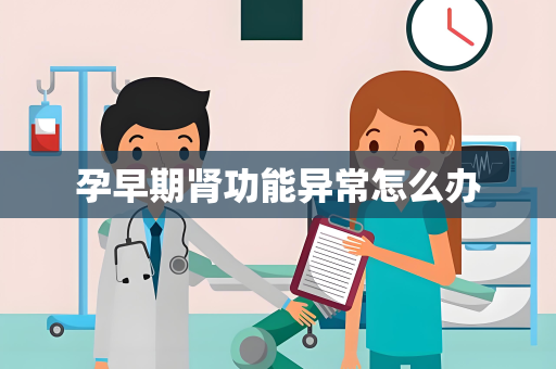 孕早期肾功能异常怎么办