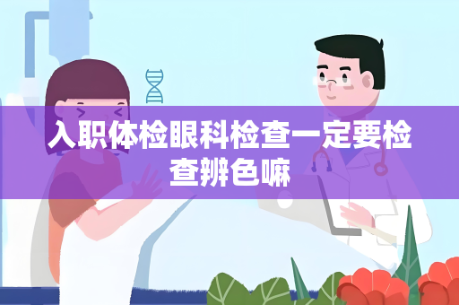 入职体检眼科检查一定要检查辨色嘛