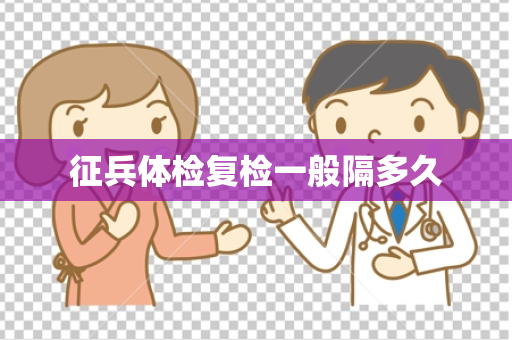 征兵体检复检一般隔多久