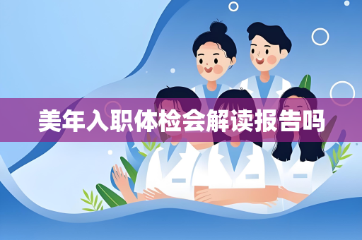 美年入职体检会解读报告吗