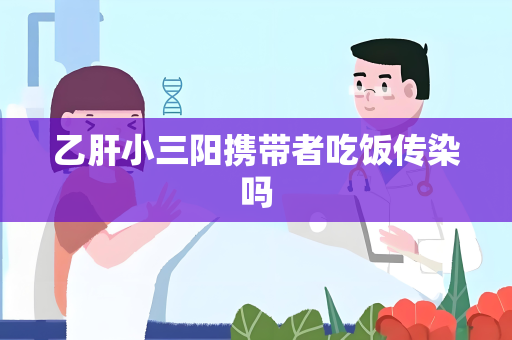 乙肝小三阳携带者吃饭传染吗