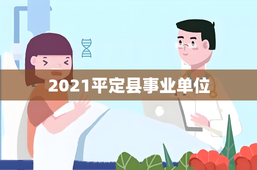 2021平定县事业单位