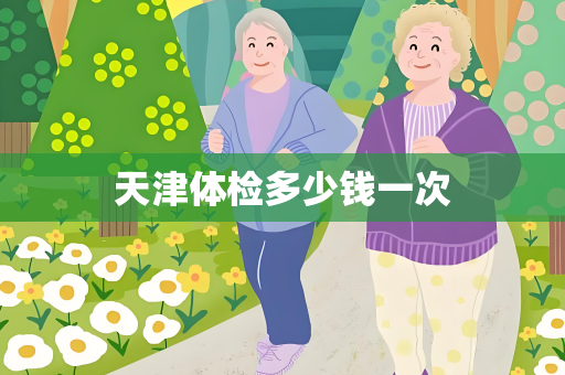 天津体检多少钱一次