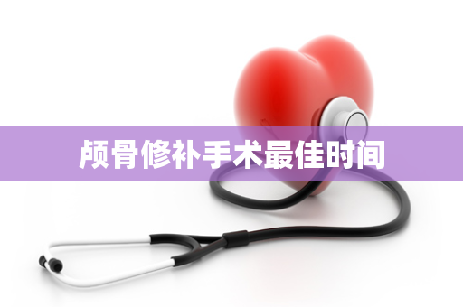 颅骨修补手术最佳时间