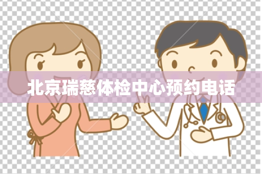 北京瑞慈体检中心预约电话