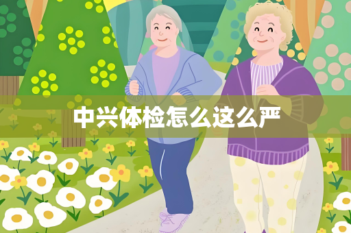 中兴体检怎么这么严
