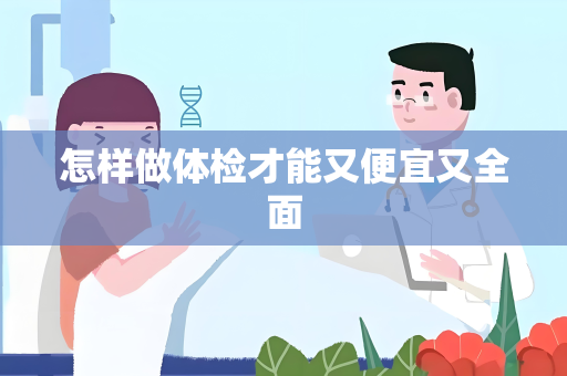 怎样做体检才能又便宜又全面