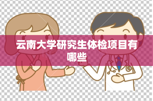 云南大学研究生体检项目有哪些