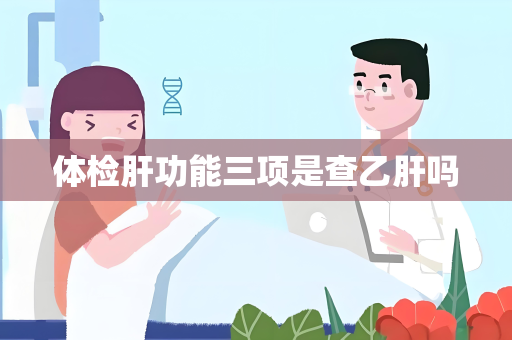 体检肝功能三项是查乙肝吗