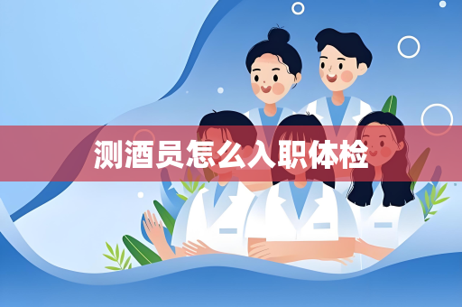 测酒员怎么入职体检
