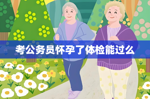 考公务员怀孕了体检能过么