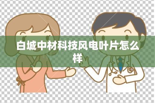 白城中材科技风电叶片怎么样