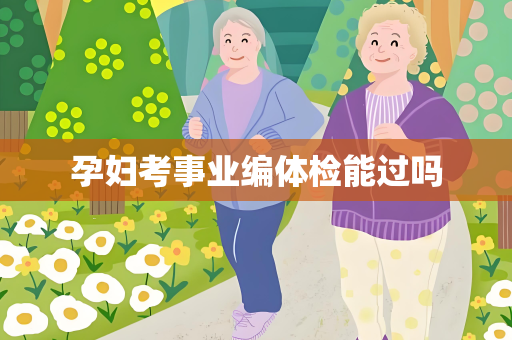 孕妇考事业编体检能过吗