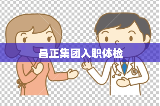 昌正集团入职体检