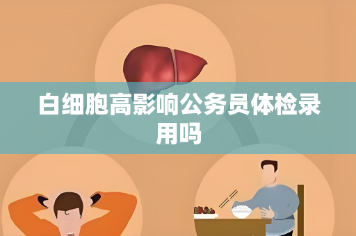 白细胞高影响公务员体检录用吗