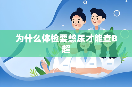 为什么体检要憋尿才能查B超