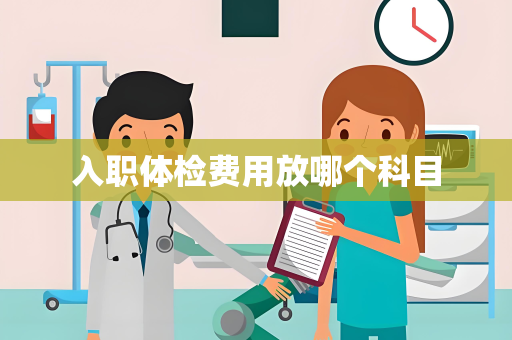 入职体检费用放哪个科目
