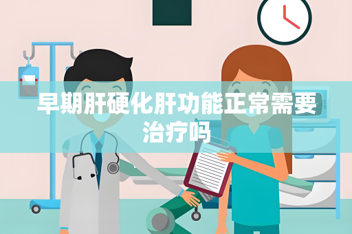 早期肝硬化肝功能正常需要治疗吗