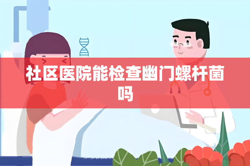 社区医院能检查幽门螺杆菌吗