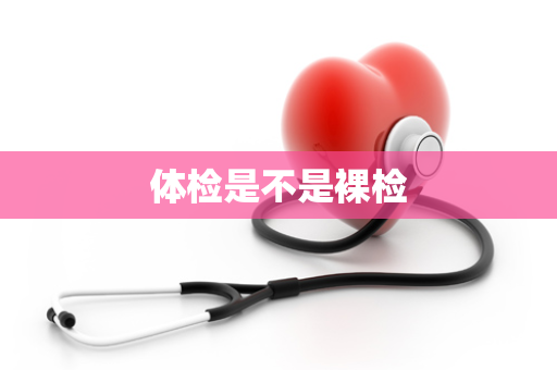 体检是不是裸检