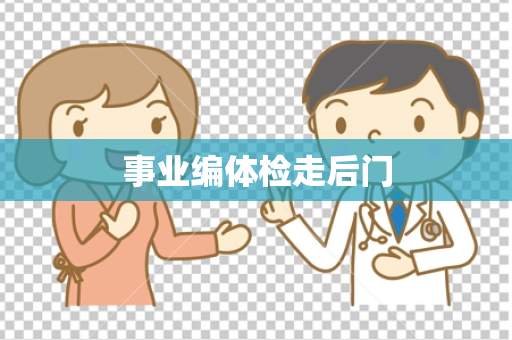 事业编体检走后门