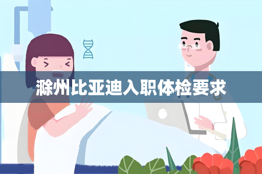 滁州比亚迪入职体检要求