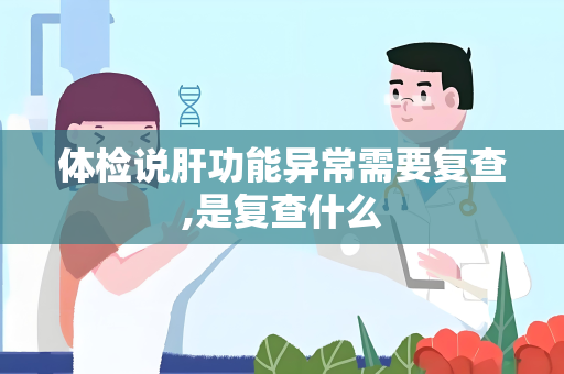 体检说肝功能异常需要复查,是复查什么