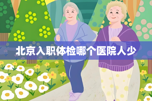 北京入职体检哪个医院人少