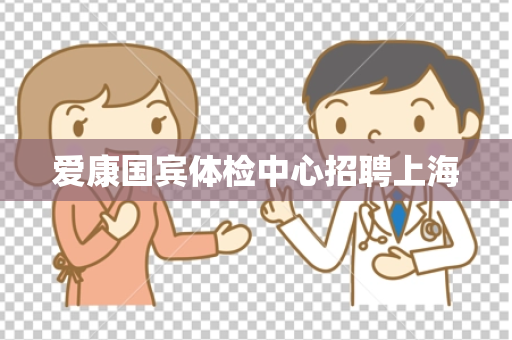 爱康国宾体检中心招聘上海