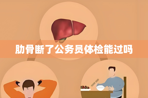 肋骨断了公务员体检能过吗