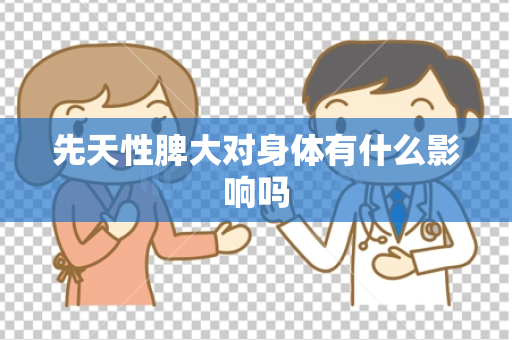 先天性脾大对身体有什么影响吗