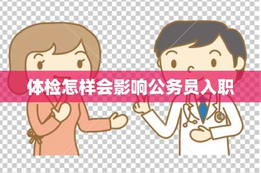 体检怎样会影响公务员入职