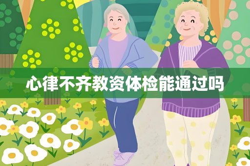 心律不齐教资体检能通过吗