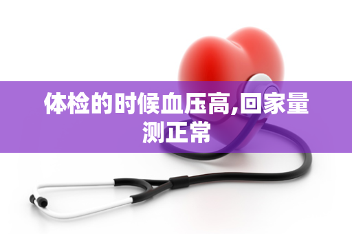 体检的时候血压高,回家量测正常