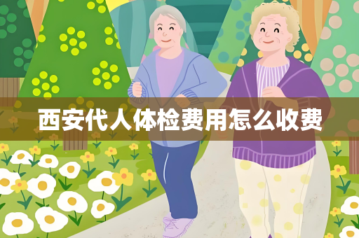 西安代人体检费用怎么收费