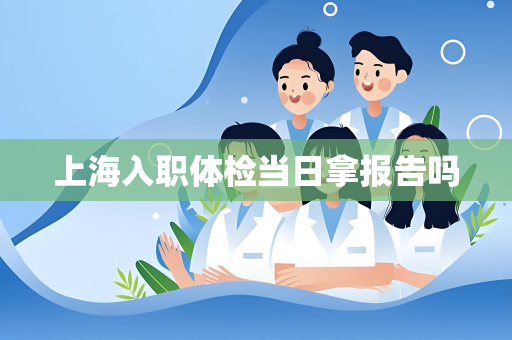 上海入职体检当日拿报告吗