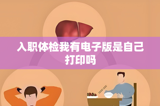 入职体检我有电子版是自己打印吗