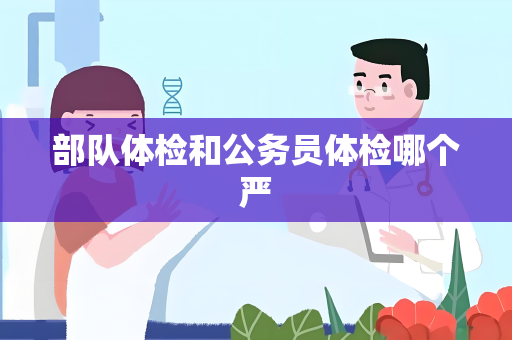 部队体检和公务员体检哪个严