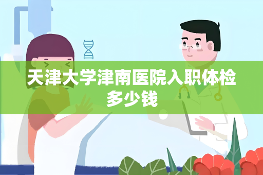 天津大学津南医院入职体检多少钱