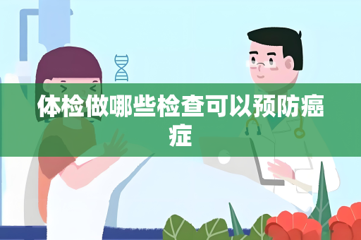 体检做哪些检查可以预防癌症