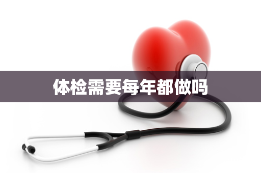 体检需要每年都做吗