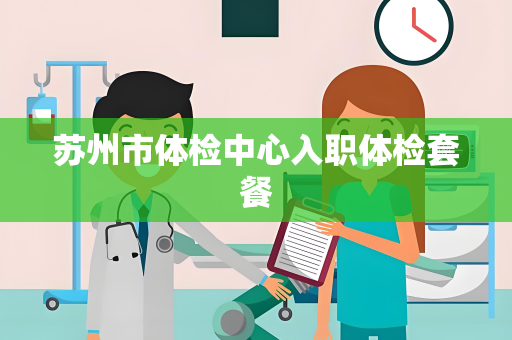 苏州市体检中心入职体检套餐