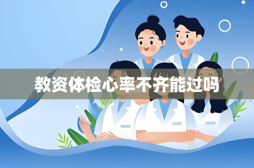教资体检心率不齐能过吗
