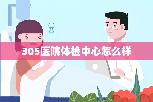 305医院体检中心怎么样
