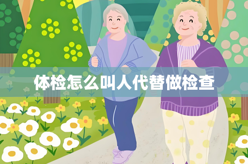 体检怎么叫人代替做检查