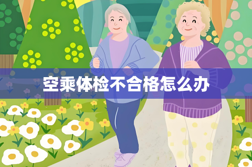 空乘体检不合格怎么办