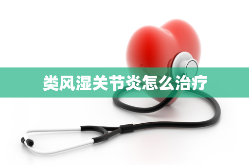 类风湿关节炎怎么治疗