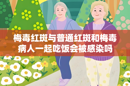 梅毒红斑与普通红斑和梅毒病人一起吃饭会被感染吗