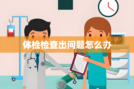 体检检查出问题怎么办