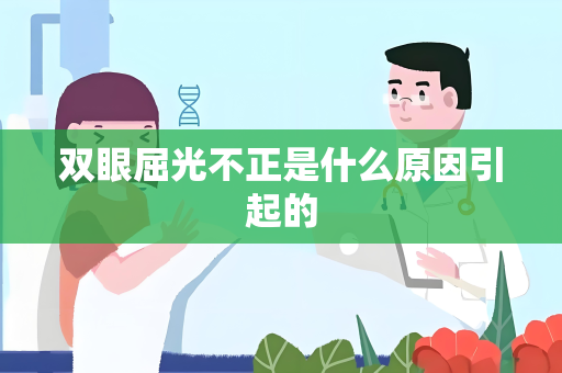 双眼屈光不正是什么原因引起的
